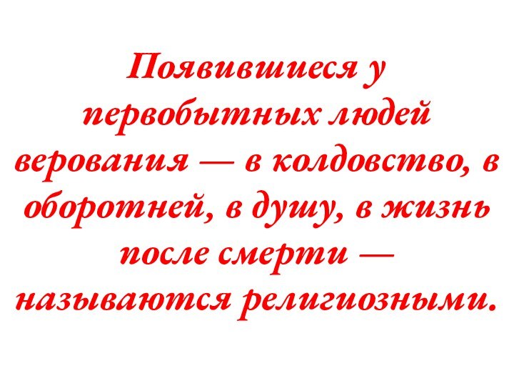 Появившиеся у первобытных людей верования — в колдовство, в оборотней, в душу,