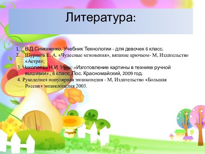 Литература:В.Д.Симоненко. Учебник Технологии - для девочек 6 класс.Шуриков Е. А. «Чудесные мгновения»,