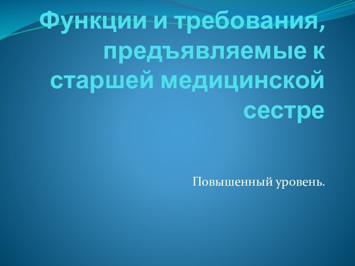 Функции и требования, предъявляемые к старшей медицинской сестреПовышенный уровень.