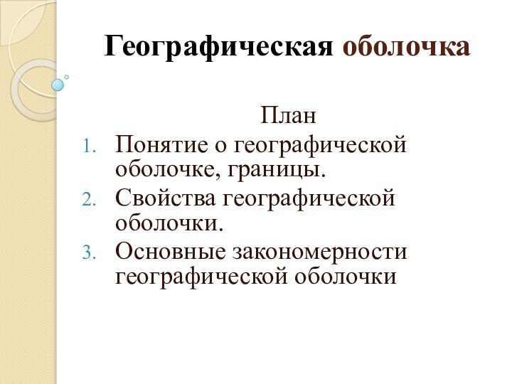 Географическая оболочка ПланПонятие о географической оболочке, границы.Свойства географической оболочки.Основные закономерности географической оболочки