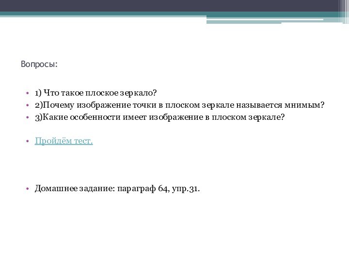 Вопросы:1) Что такое плоское зеркало?2)Почему изображение точки в плоском зеркале называется мнимым?3)Какие