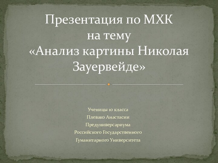 Ученицы 10 классаПлевако АнастасииПредуниверсариума Российского Государственного Гуманитарного Университета Презентация по МХК