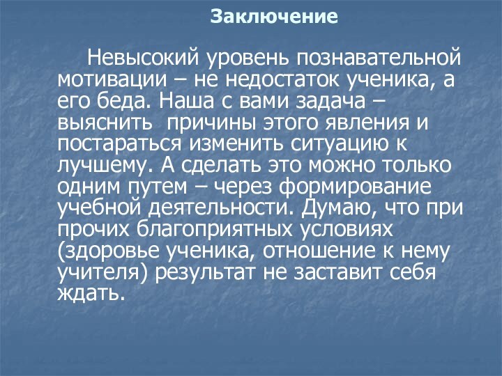 Заключение    Невысокий уровень познавательной мотивации – не недостаток ученика,