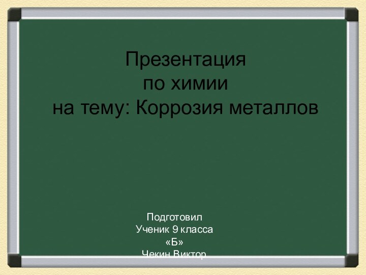 Презентация  по химии на тему: Коррозия металловПодготовил Ученик 9 класса «Б»Чекин Виктор