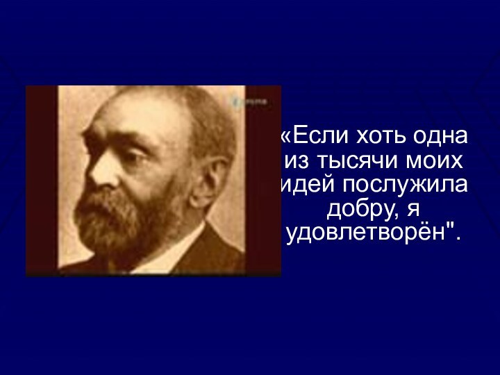 «Если хоть одна из тысячи моих идей послужила добру, я удовлетворён