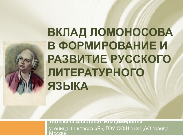 Вклад Ломоносова в формирование и развитие русского литературного языка Тюлькина Анастасия Владимировнаученица