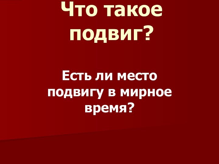 Что такое подвиг?Есть ли место подвигу в мирное время?