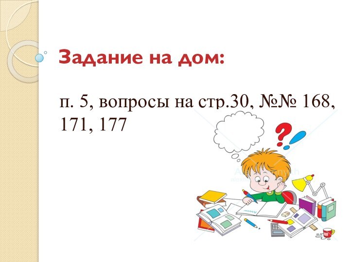 Задание на дом:п. 5, вопросы на стр.30, №№ 168, 171, 177