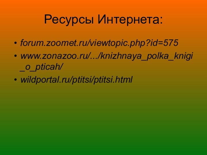 Ресурсы Интернета:forum.zoomet.ru/viewtopic.php?id=575 www.zonazoo.ru/.../knizhnaya_polka_knigi_o_pticah/ wildportal.ru/ptitsi/ptitsi.html