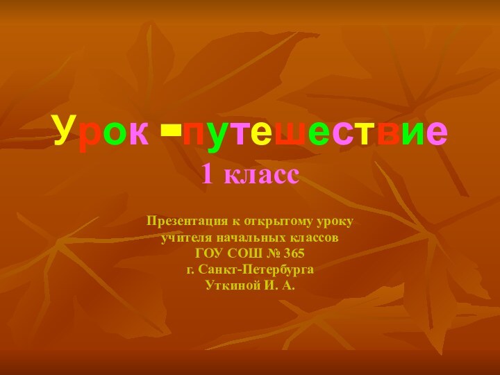 Урок -путешествие 1 классПрезентация к открытому урокуучителя начальных классов ГОУ СОШ № 365г. Санкт-ПетербургаУткиной И. А.