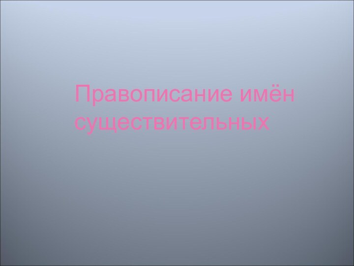 Правописание имён существительных