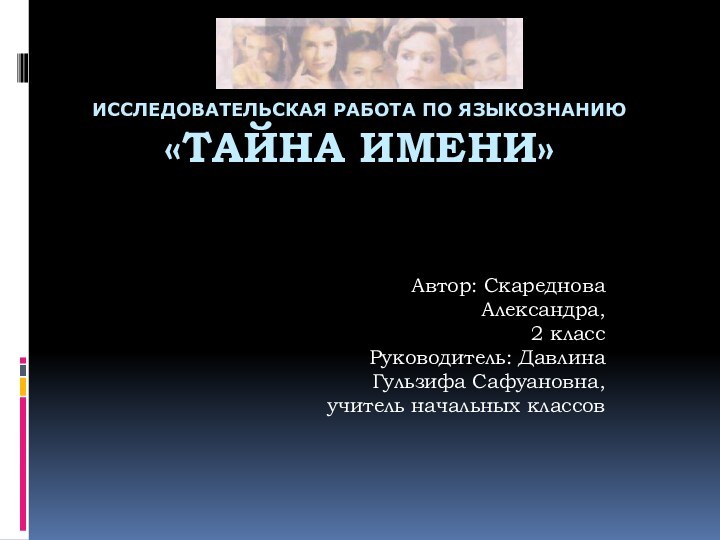 Исследовательская работа по языкознанию «Тайна имени»Автор: Скареднова Александра, 2 классРуководитель: Давлина Гульзифа Сафуановна,учитель начальных классов