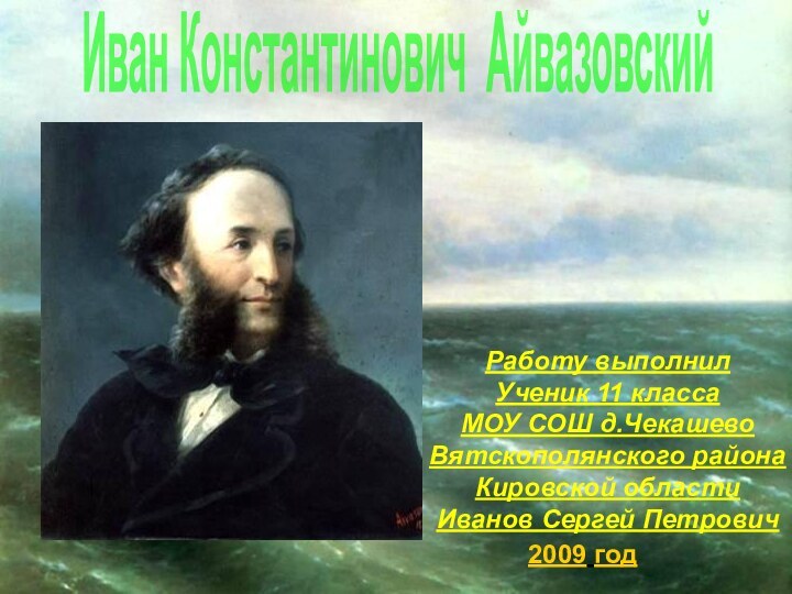 Иван Константинович АйвазовскийРаботу выполнил Ученик 11 классаМОУ СОШ д.ЧекашевоВятскополянского районаКировской областиИванов Сергей Петрович2009 год