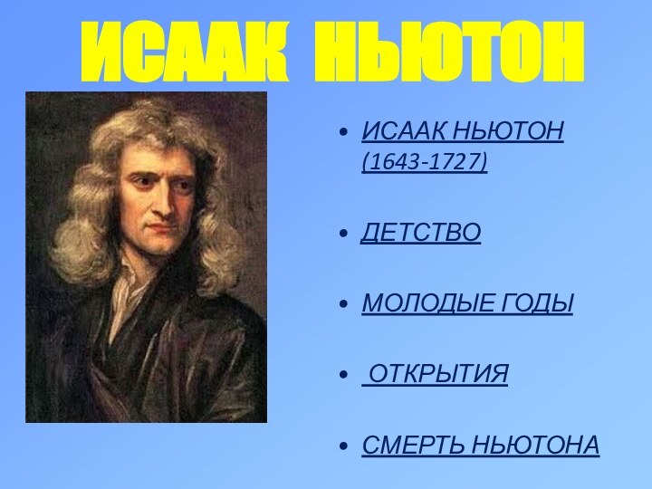 ИСААК НЬЮТОНИСААК НЬЮТОН(1643-1727)ДЕТСТВОМОЛОДЫЕ ГОДЫ ОТКРЫТИЯСМЕРТЬ НЬЮТОНА