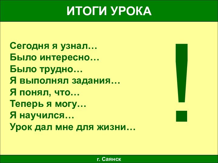 ИТОГИ УРОКАг. СаянскСегодня я узнал…Было интересно…Было трудно…Я выполнял задания…Я понял, что…Теперь я