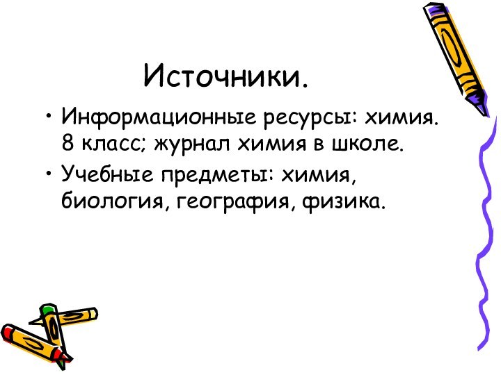 Источники.Информационные ресурсы: химия. 8 класс; журнал химия в школе.Учебные предметы: химия, биология, география, физика.