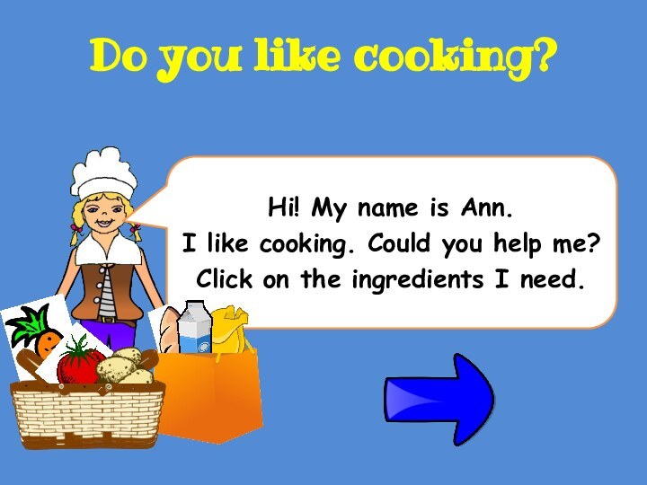 Hi! My name is Ann. I like cooking. Could you help me?