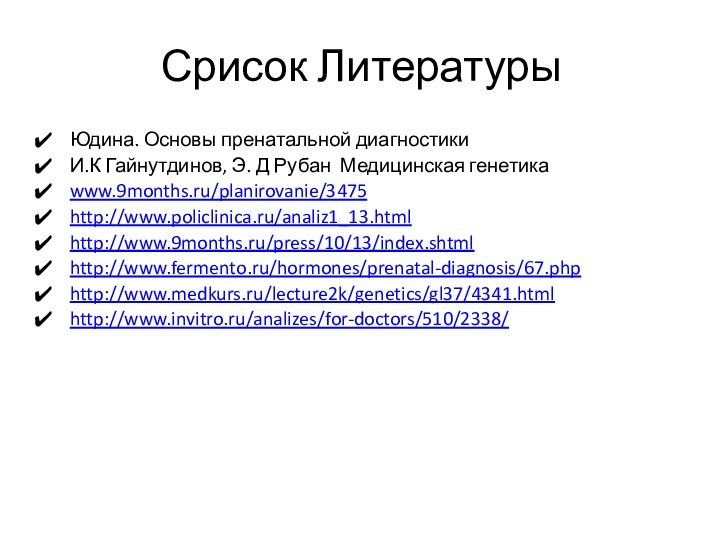 Срисок ЛитературыЮдина. Основы пренатальной диагностикиИ.К Гайнутдинов, Э. Д Рубан Медицинская генетикаwww.9months.ru/planirovanie/3475http://www.policlinica.ru/analiz1_13.htmlhttp://www.9months.ru/press/10/13/index.shtmlhttp://www.fermento.ru/hormones/prenatal-diagnosis/67.phphttp://www.medkurs.ru/lecture2k/genetics/gl37/4341.htmlhttp://www.invitro.ru/analizes/for-doctors/510/2338/