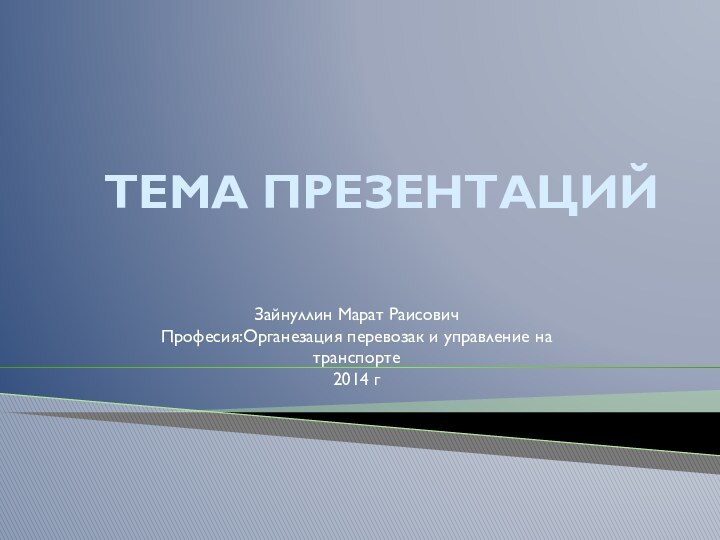 ТЕМА ПРЕЗЕНТАЦИЙЗайнуллин Марат РаисовичПрофесия:Органезация перевозак и управление на транспорте2014 г