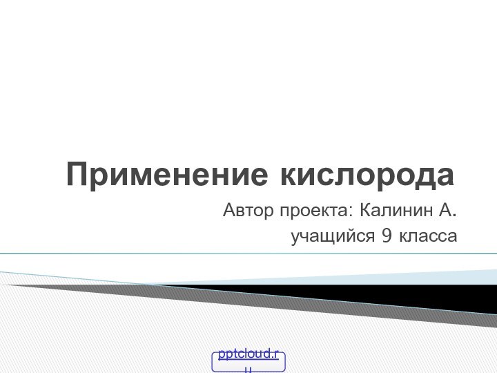 Применение кислородаАвтор проекта: Калинин А.учащийся 9 класса