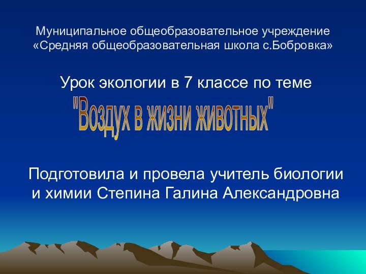 Муниципальное общеобразовательное учреждение «Средняя общеобразовательная школа с.Бобровка»Урок экологии в 7 классе по