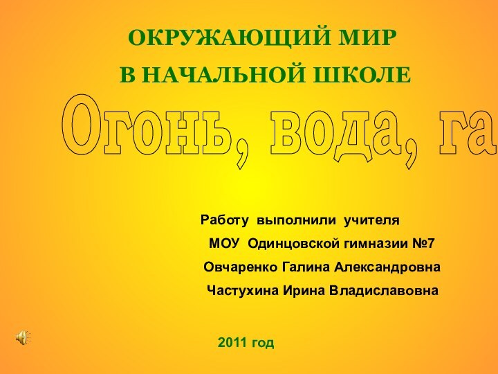 Огонь, вода, газ.  ОКРУЖАЮЩИЙ МИР   В НАЧАЛЬНОЙ ШКОЛЕ	Работу