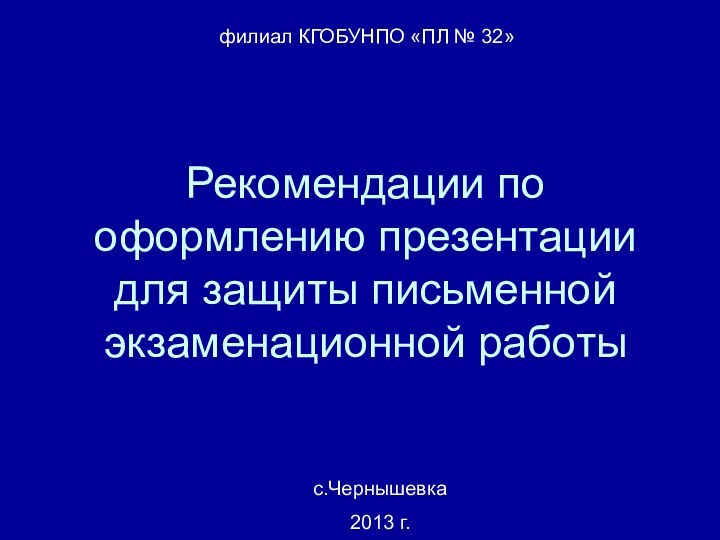 Рекомендации по оформлению презентации для защиты письменной экзаменационной работыфилиал КГОБУНПО «ПЛ № 32»с.Чернышевка2013 г.