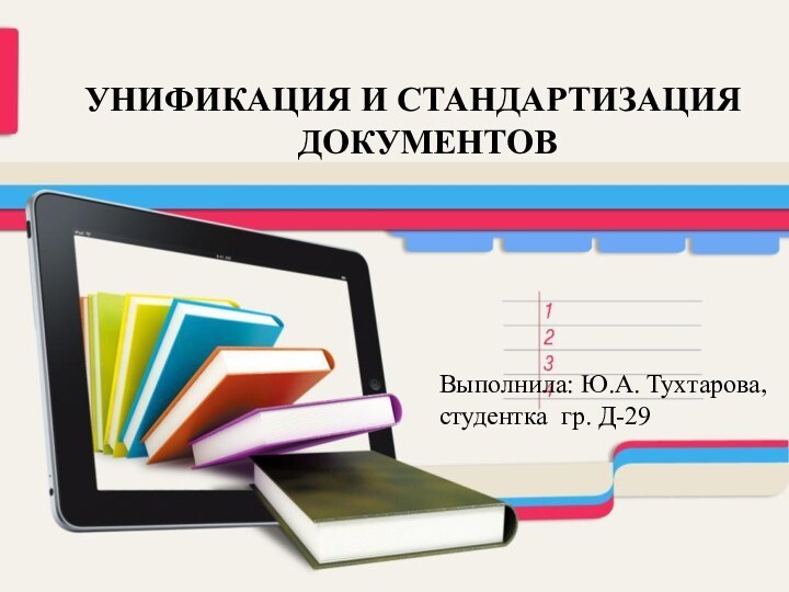 УНИФИКАЦИЯ И СТАНДАРТИЗАЦИЯ ДОКУМЕНТОВВыполнила: Ю.А. Тухтарова,студентка гр. Д-29