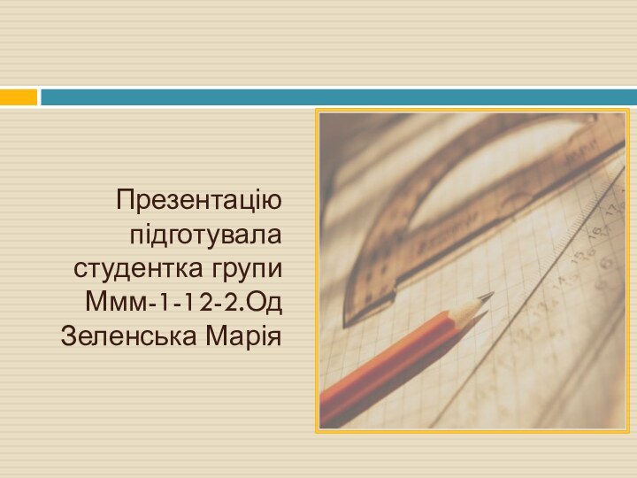 Презентацію підготуваластудентка групи Ммм-1-12-2.ОдЗеленська Марія