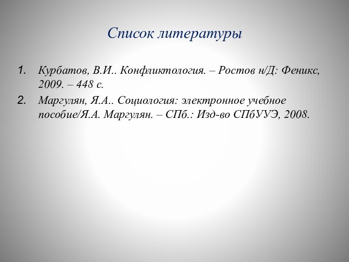 Список литературыКурбатов, В.И.. Конфликтология. – Ростов н/Д: Феникс, 2009. – 448 с.Маргулян,