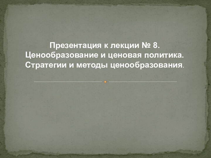 Презентация к лекции № 8. Ценообразование и ценовая политика. Стратегии и методы ценообразования.