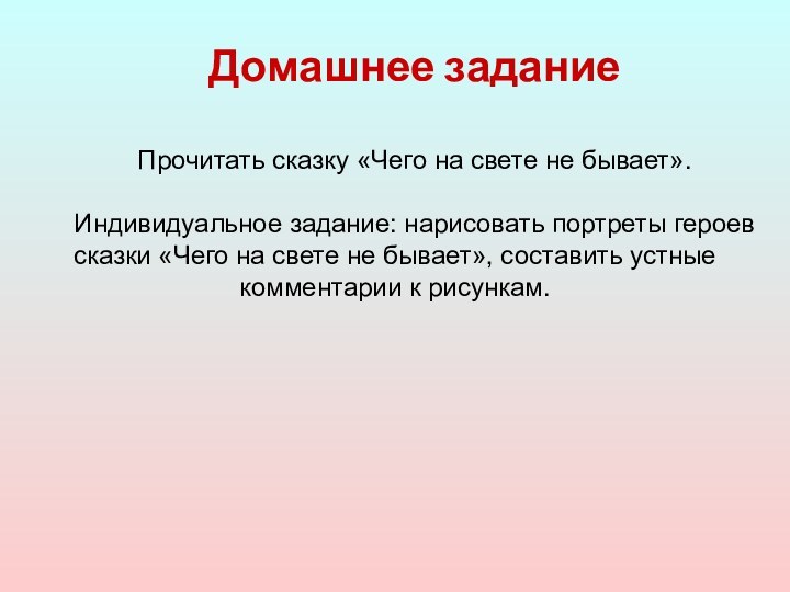 Домашнее заданиеПрочитать сказку «Чего на свете не бывает».Индивидуальное задание: нарисовать портреты героев