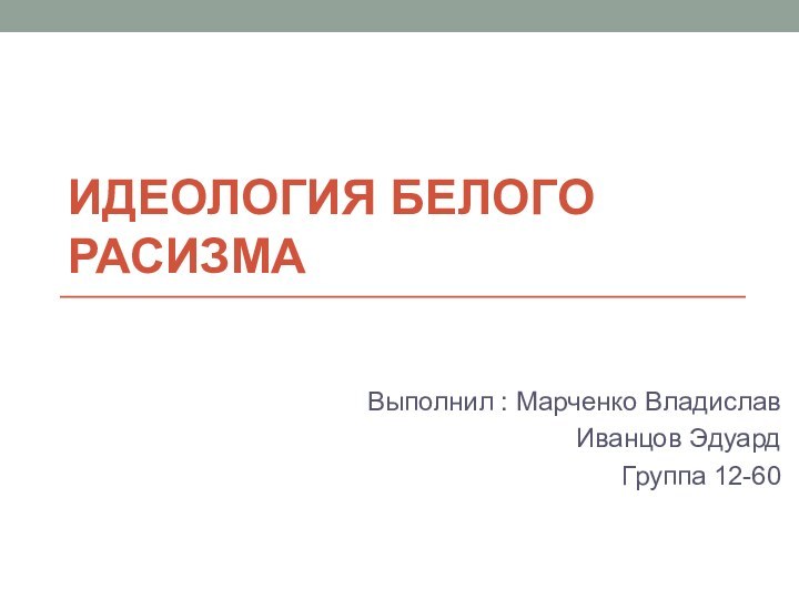 Идеология белого расизмаВыполнил : Марченко Владислав