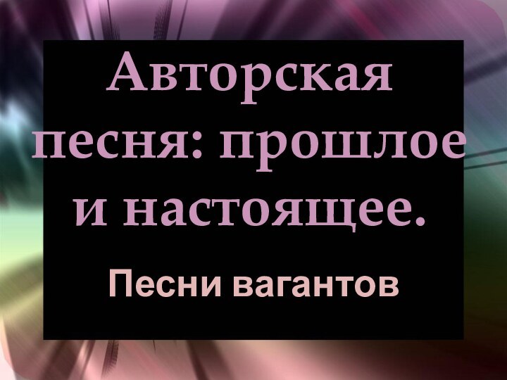 Авторская песня: прошлое и настоящее.Песни вагантов