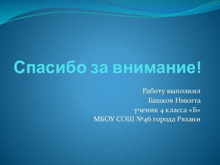 Спасибо за внимание!Работу выполнил Башков Никитаученик 4 класса «Б» МБОУ СОШ №46 города Рязани