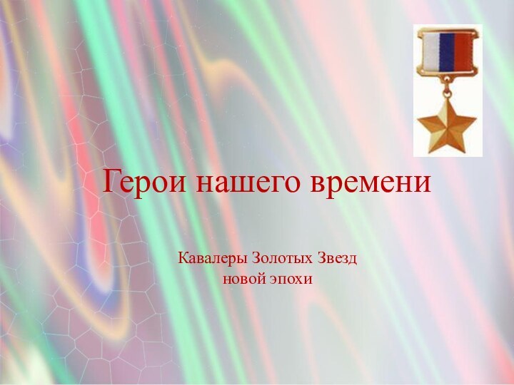 Герои нашего времени Кавалеры Золотых Звезд новой эпохи