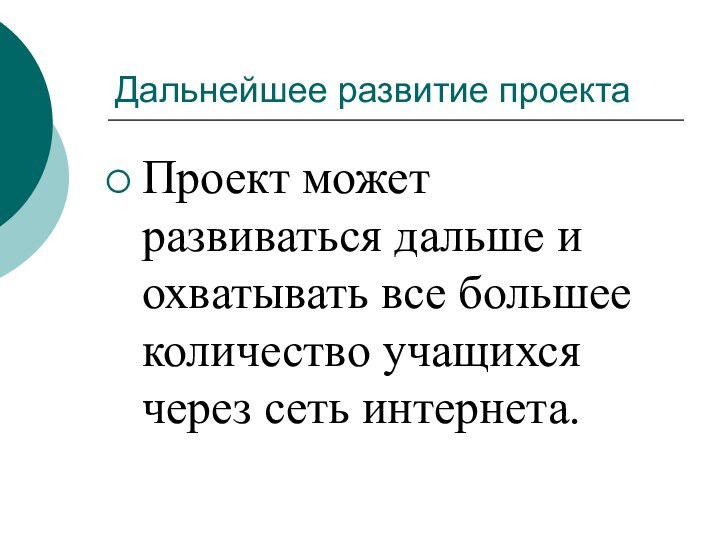 Дальнейшее развитие проектаПроект может развиваться дальше и охватывать все большее количество учащихся через сеть интернета.