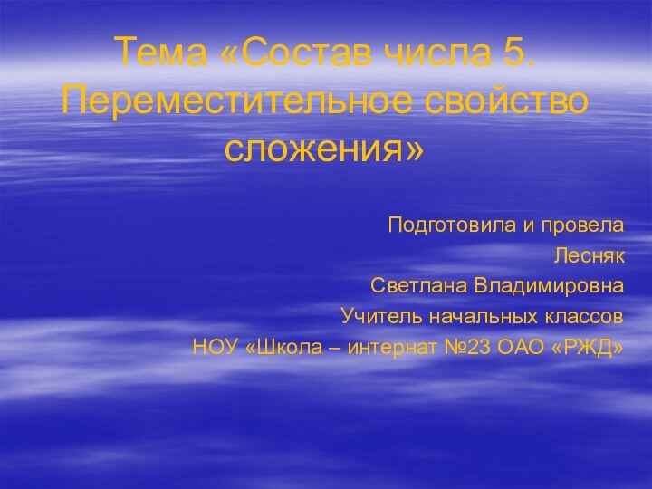 Тема «Состав числа 5. Переместительное свойство сложения» Подготовила и провела Лесняк Светлана