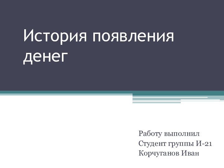 История появления денегРаботу выполнил Студент группы И-21 Корчуганов Иван