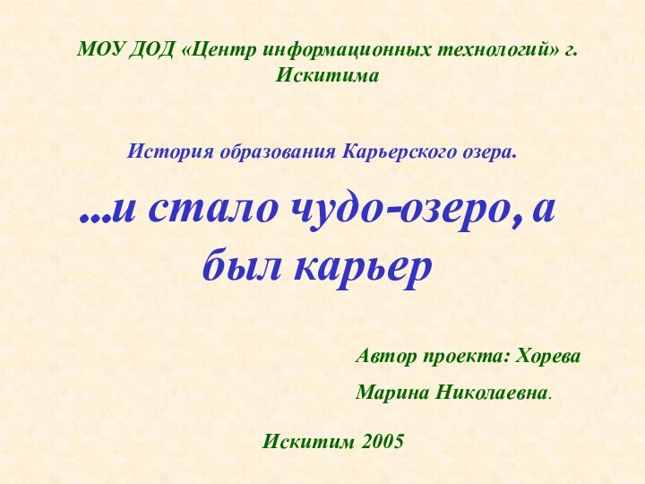 МОУ ДОД «Центр информационных технологий» г. ИскитимаИстория образования Карьерского озера.Автор проекта: Хорева