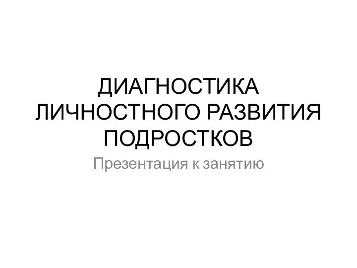 ДИАГНОСТИКА ЛИЧНОСТНОГО РАЗВИТИЯ ПОДРОСТКОВПрезентация к занятию