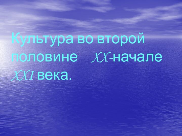 Культура во второй половине  XX-начале XXI века.