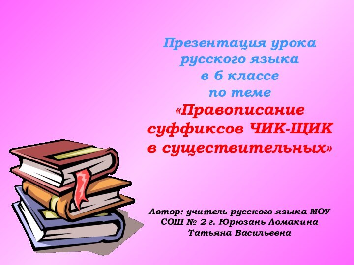 Презентация урока русского языка в 6 классепо теме «Правописание суффиксов ЧИК-ЩИК в