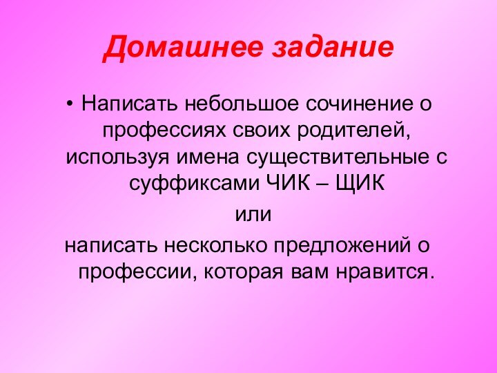 Домашнее заданиеНаписать небольшое сочинение о профессиях своих родителей, используя имена существительные с