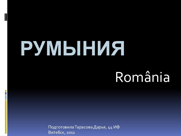 РумынияRomâniaПодготовила Тарасова Дарья, 44 ИФВитебск, 2011