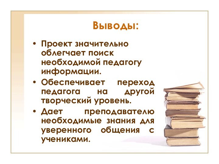 Выводы:Проект значительно облегчает поиск необходимой педагогу информации.Обеспечивает переход педагога на другой творческий