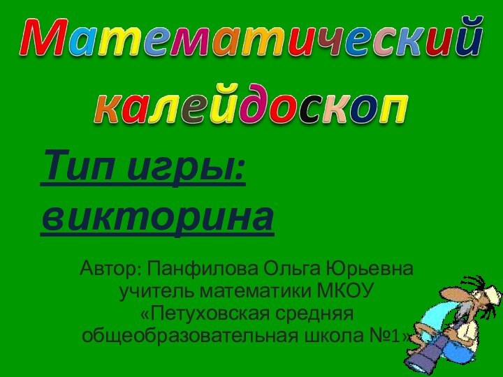 Тип игры: викторинаАвтор: Панфилова Ольга Юрьевна учитель математики МКОУ «Петуховская средняя общеобразовательная школа №1»