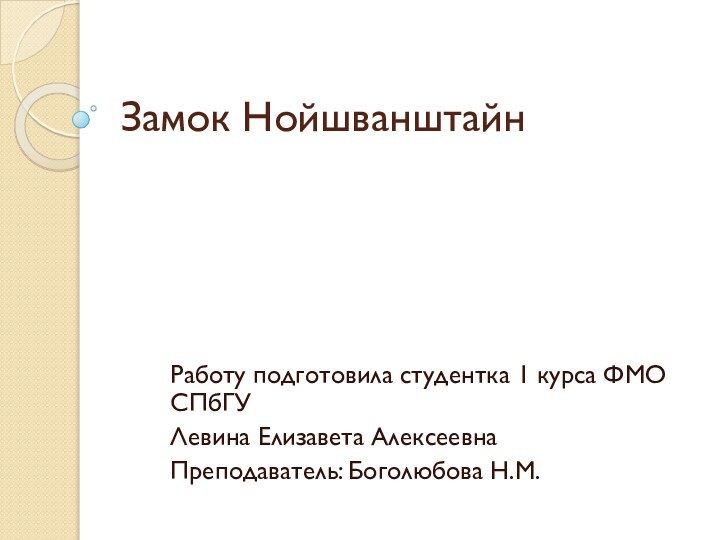 Замок НойшванштайнРаботу подготовила студентка 1 курса ФМО СПбГУЛевина Елизавета АлексеевнаПреподаватель: Боголюбова Н.М.