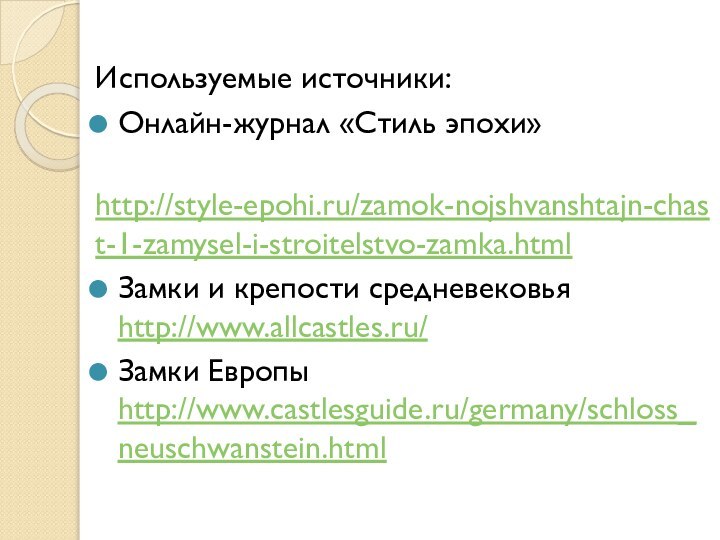 Используемые источники:Онлайн-журнал «Стиль эпохи» http://style-epohi.ru/zamok-nojshvanshtajn-chast-1-zamysel-i-stroitelstvo-zamka.htmlЗамки и крепости средневековья http://www.allcastles.ru/ Замки Европы http://www.castlesguide.ru/germany/schloss_neuschwanstein.html