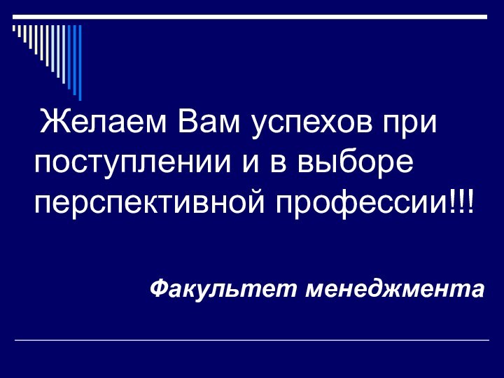 Желаем Вам успехов при поступлении и в выборе перспективной профессии!!!Факультет менеджмента